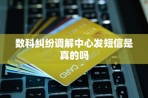 數科糾紛調解中心發短信是真的嗎
